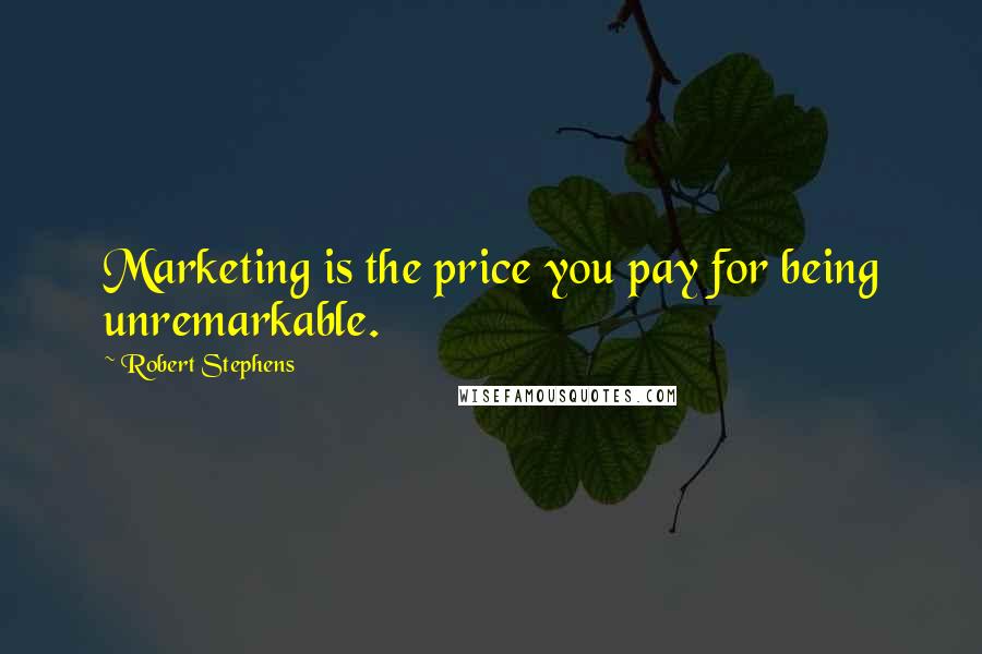 Robert Stephens Quotes: Marketing is the price you pay for being unremarkable.