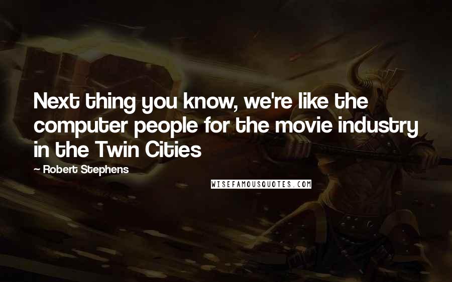 Robert Stephens Quotes: Next thing you know, we're like the computer people for the movie industry in the Twin Cities