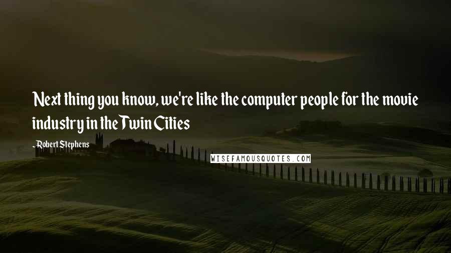 Robert Stephens Quotes: Next thing you know, we're like the computer people for the movie industry in the Twin Cities