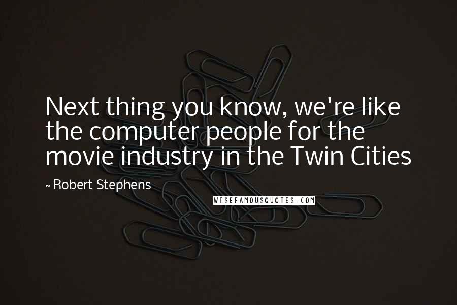 Robert Stephens Quotes: Next thing you know, we're like the computer people for the movie industry in the Twin Cities