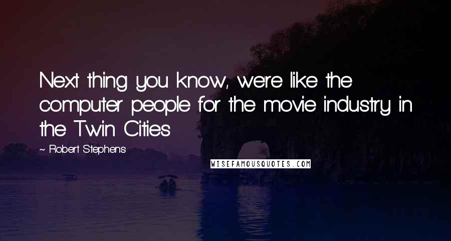 Robert Stephens Quotes: Next thing you know, we're like the computer people for the movie industry in the Twin Cities