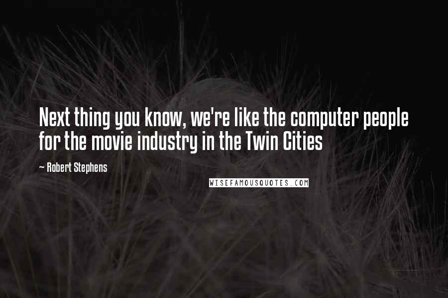 Robert Stephens Quotes: Next thing you know, we're like the computer people for the movie industry in the Twin Cities