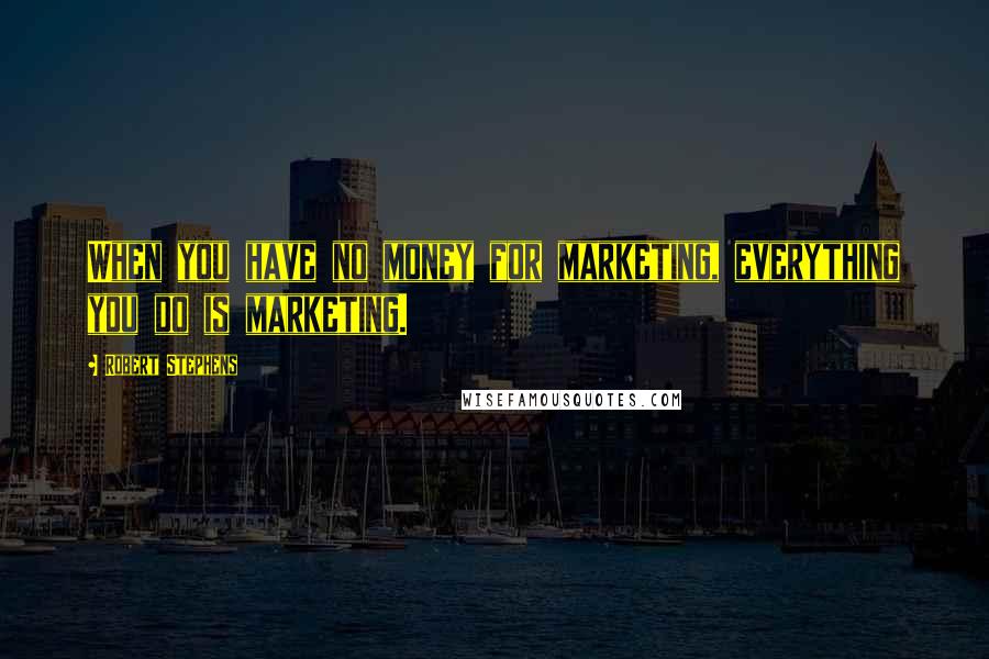 Robert Stephens Quotes: When you have no money for marketing, everything you do is marketing.