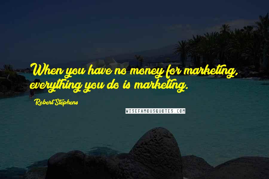 Robert Stephens Quotes: When you have no money for marketing, everything you do is marketing.