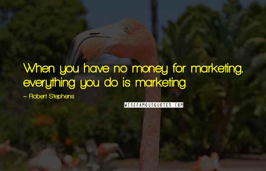 Robert Stephens Quotes: When you have no money for marketing, everything you do is marketing.