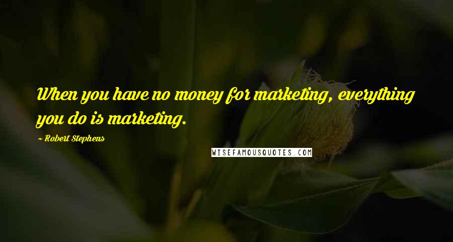 Robert Stephens Quotes: When you have no money for marketing, everything you do is marketing.