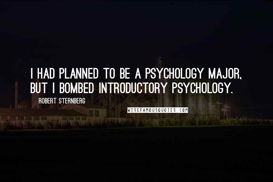 Robert Sternberg Quotes: I had planned to be a psychology major, but I bombed introductory psychology.