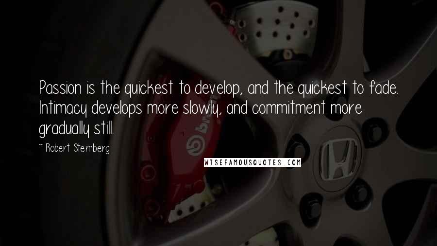 Robert Sternberg Quotes: Passion is the quickest to develop, and the quickest to fade. Intimacy develops more slowly, and commitment more gradually still.