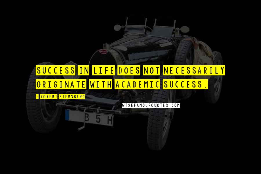 Robert Sternberg Quotes: Success in life does not necessarily originate with academic success.