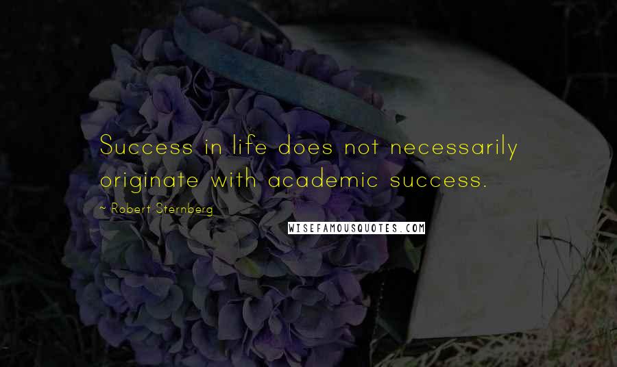 Robert Sternberg Quotes: Success in life does not necessarily originate with academic success.