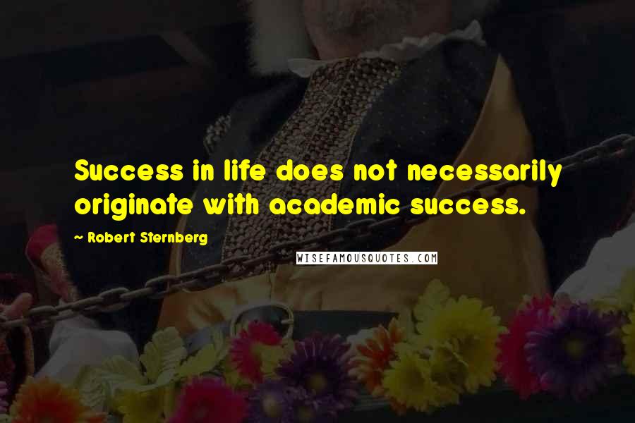 Robert Sternberg Quotes: Success in life does not necessarily originate with academic success.