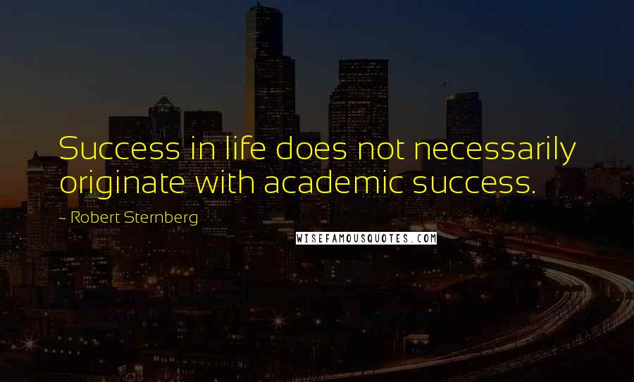 Robert Sternberg Quotes: Success in life does not necessarily originate with academic success.