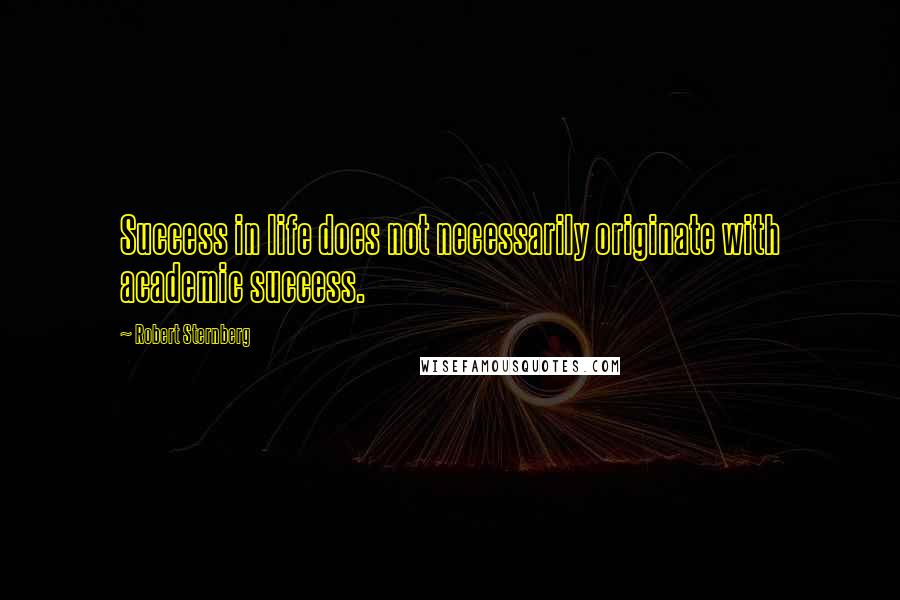 Robert Sternberg Quotes: Success in life does not necessarily originate with academic success.