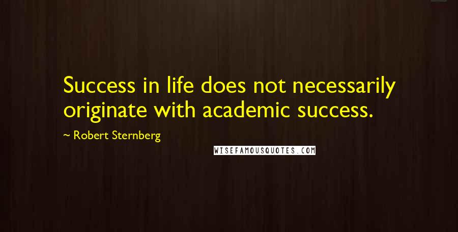 Robert Sternberg Quotes: Success in life does not necessarily originate with academic success.