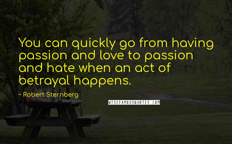 Robert Sternberg Quotes: You can quickly go from having passion and love to passion and hate when an act of betrayal happens.