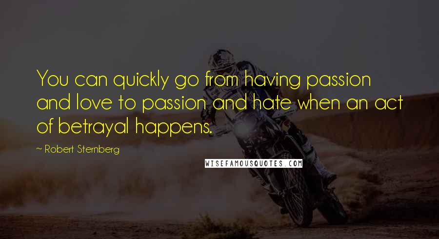 Robert Sternberg Quotes: You can quickly go from having passion and love to passion and hate when an act of betrayal happens.