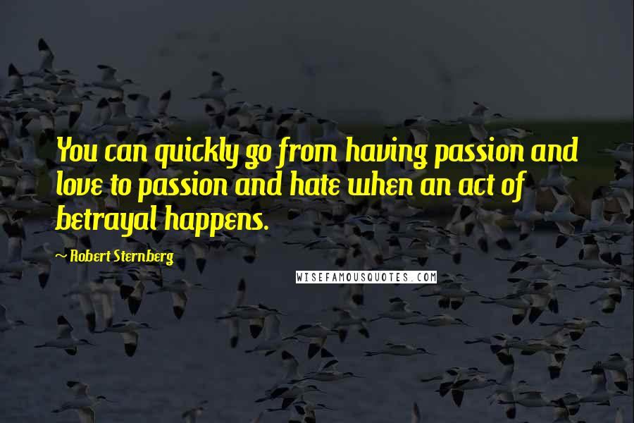 Robert Sternberg Quotes: You can quickly go from having passion and love to passion and hate when an act of betrayal happens.