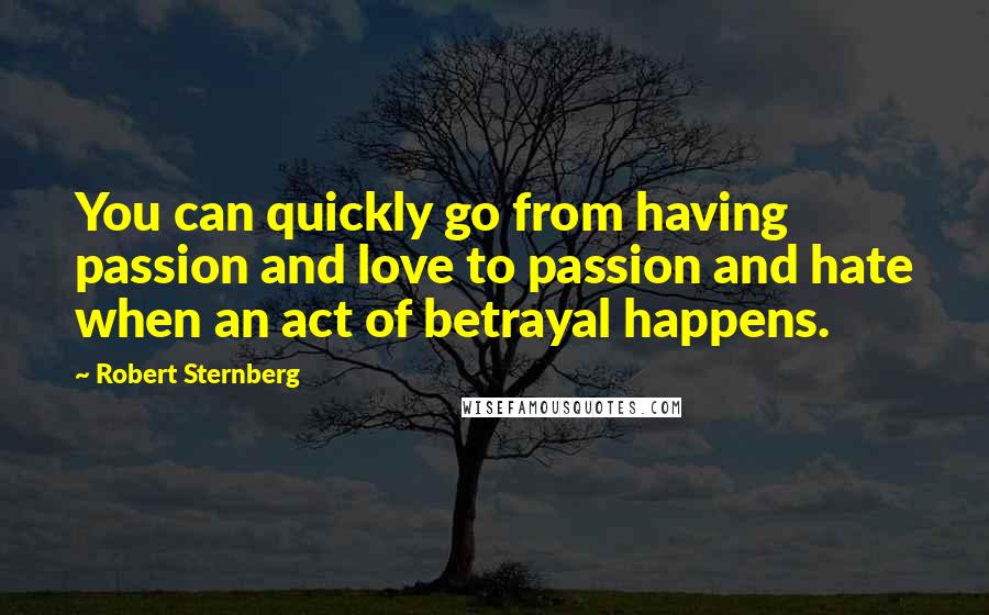 Robert Sternberg Quotes: You can quickly go from having passion and love to passion and hate when an act of betrayal happens.