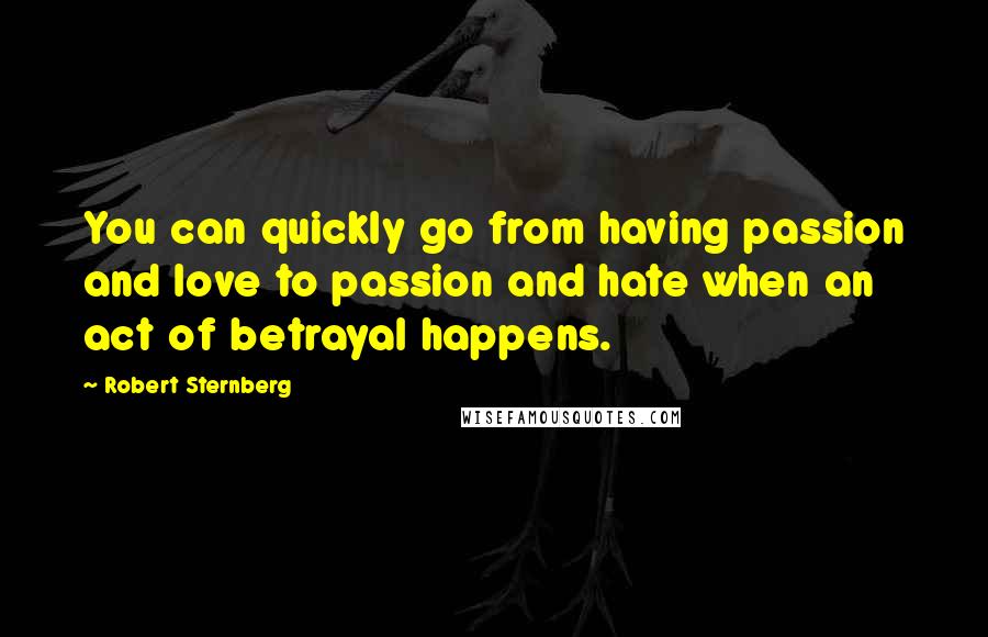 Robert Sternberg Quotes: You can quickly go from having passion and love to passion and hate when an act of betrayal happens.