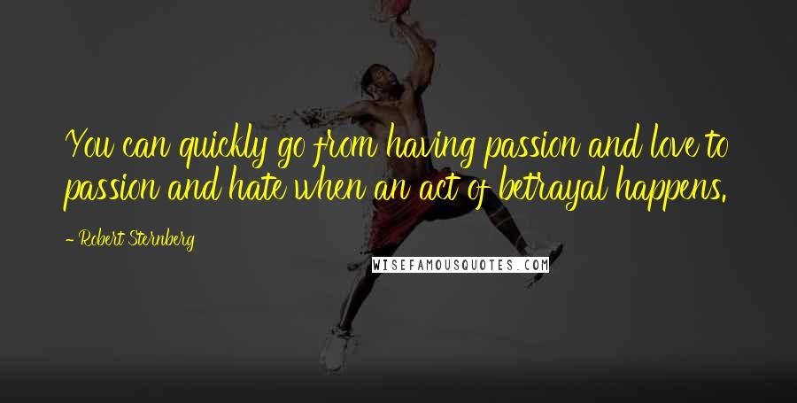 Robert Sternberg Quotes: You can quickly go from having passion and love to passion and hate when an act of betrayal happens.