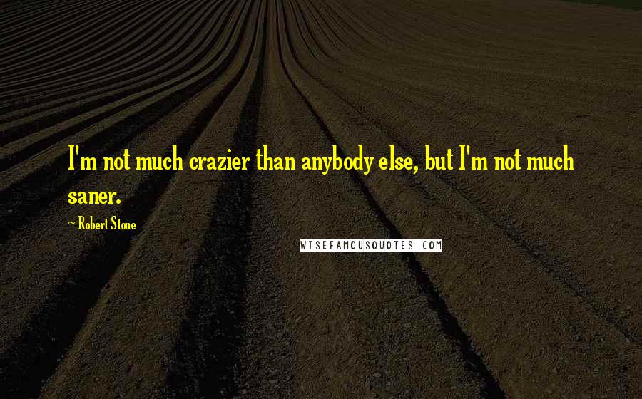 Robert Stone Quotes: I'm not much crazier than anybody else, but I'm not much saner.