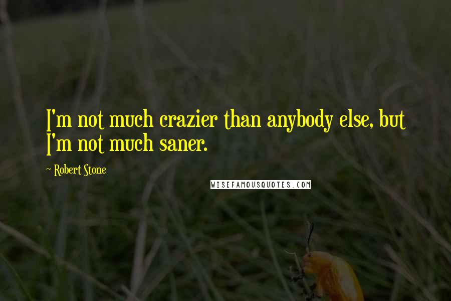 Robert Stone Quotes: I'm not much crazier than anybody else, but I'm not much saner.