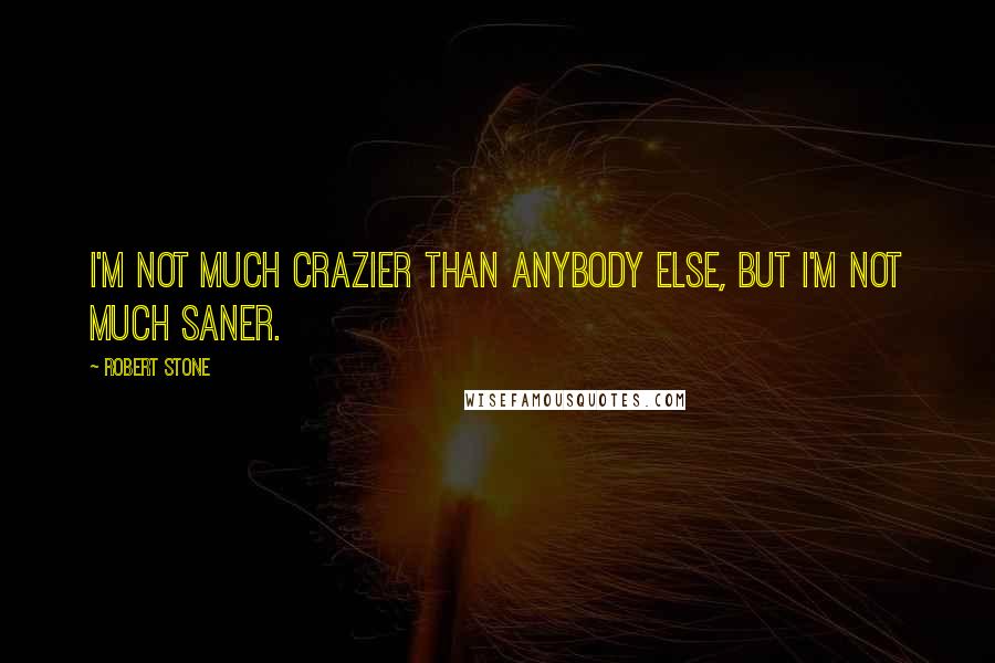 Robert Stone Quotes: I'm not much crazier than anybody else, but I'm not much saner.