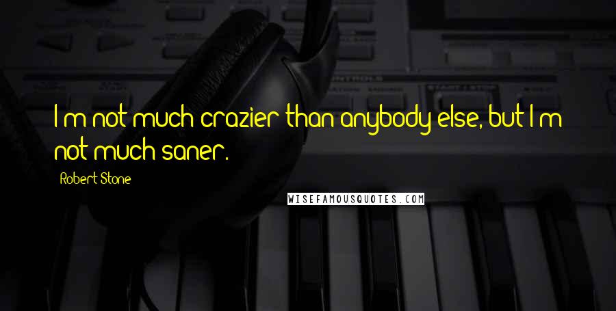 Robert Stone Quotes: I'm not much crazier than anybody else, but I'm not much saner.