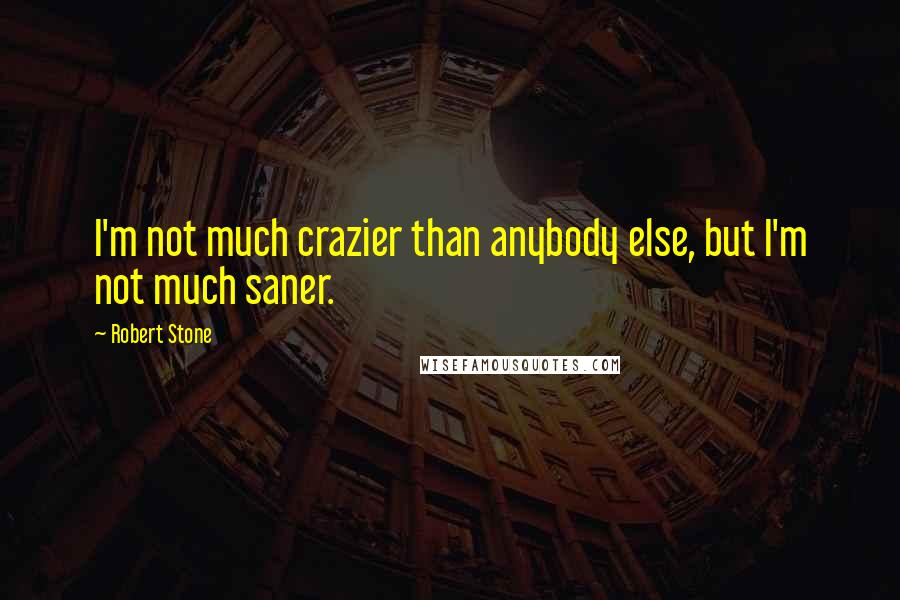 Robert Stone Quotes: I'm not much crazier than anybody else, but I'm not much saner.