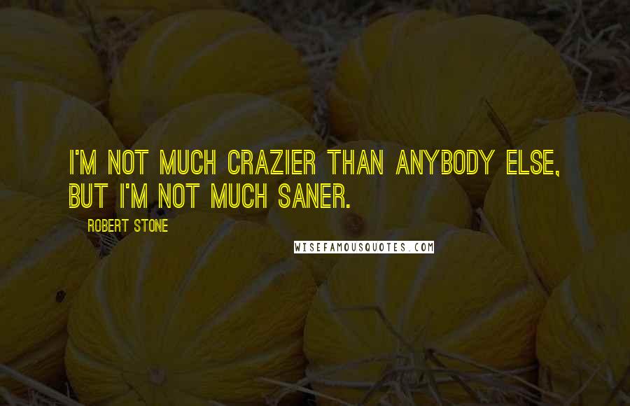 Robert Stone Quotes: I'm not much crazier than anybody else, but I'm not much saner.