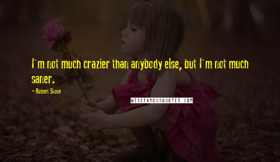 Robert Stone Quotes: I'm not much crazier than anybody else, but I'm not much saner.