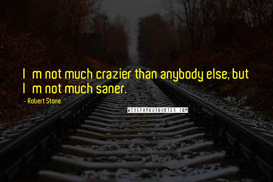 Robert Stone Quotes: I'm not much crazier than anybody else, but I'm not much saner.