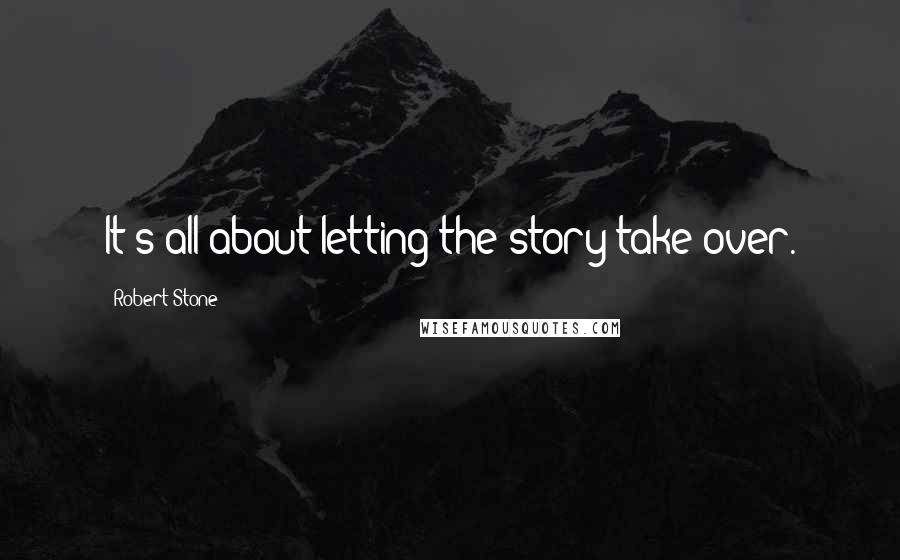 Robert Stone Quotes: It's all about letting the story take over.