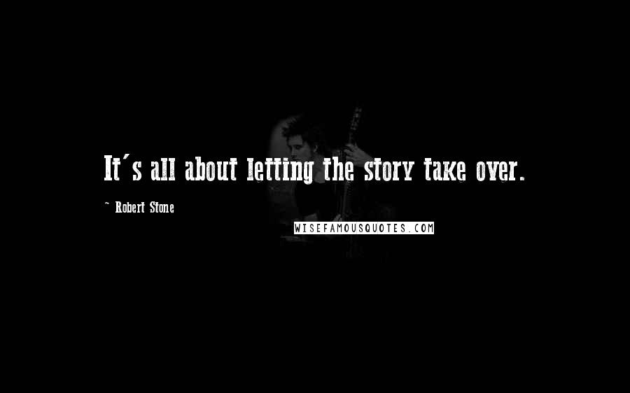 Robert Stone Quotes: It's all about letting the story take over.