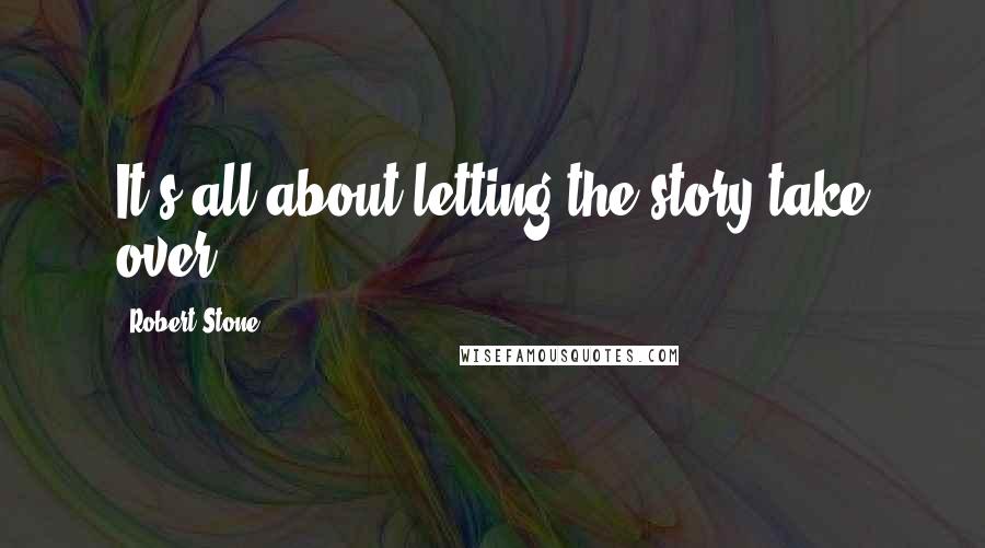 Robert Stone Quotes: It's all about letting the story take over.