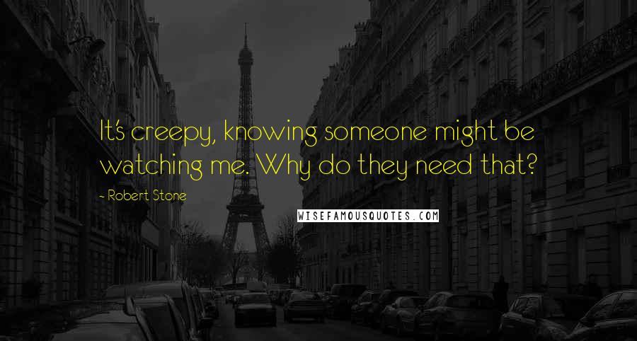 Robert Stone Quotes: It's creepy, knowing someone might be watching me. Why do they need that?