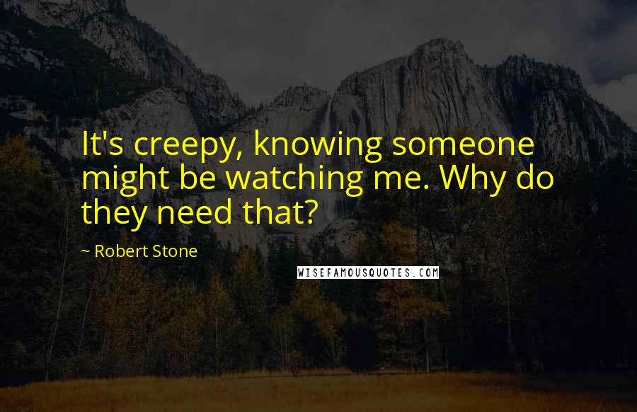 Robert Stone Quotes: It's creepy, knowing someone might be watching me. Why do they need that?