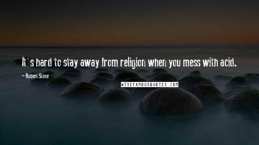 Robert Stone Quotes: It's hard to stay away from religion when you mess with acid.