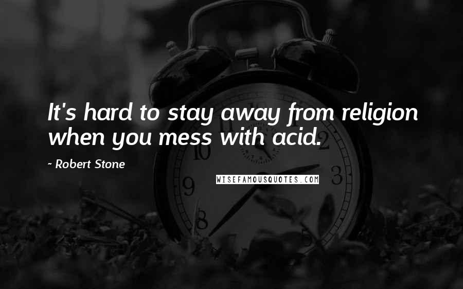 Robert Stone Quotes: It's hard to stay away from religion when you mess with acid.