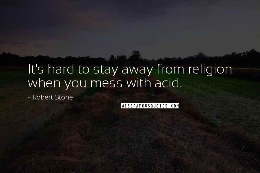 Robert Stone Quotes: It's hard to stay away from religion when you mess with acid.