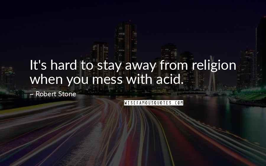 Robert Stone Quotes: It's hard to stay away from religion when you mess with acid.