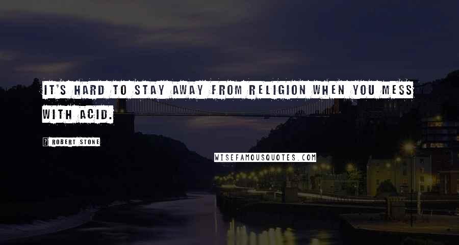 Robert Stone Quotes: It's hard to stay away from religion when you mess with acid.