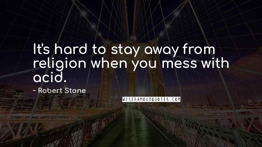 Robert Stone Quotes: It's hard to stay away from religion when you mess with acid.