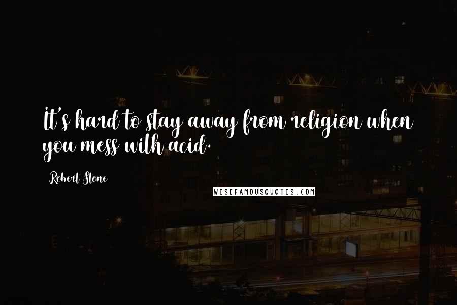 Robert Stone Quotes: It's hard to stay away from religion when you mess with acid.