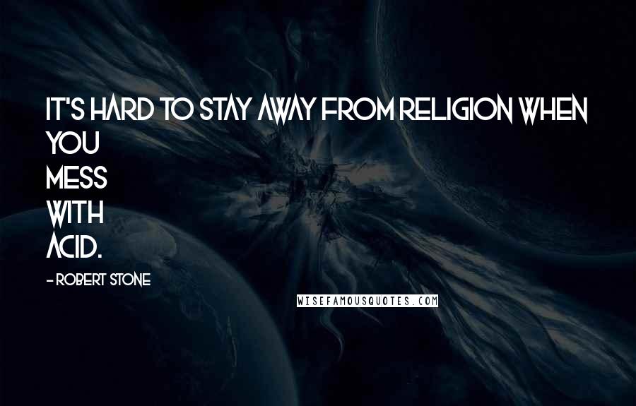 Robert Stone Quotes: It's hard to stay away from religion when you mess with acid.