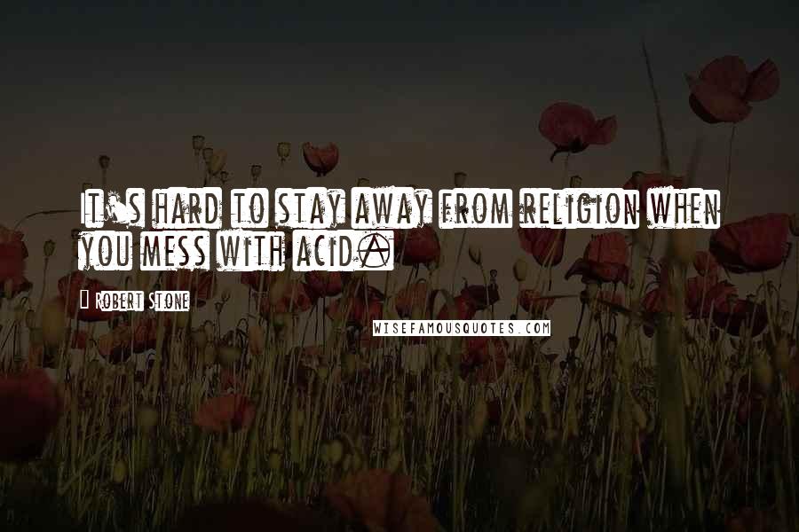 Robert Stone Quotes: It's hard to stay away from religion when you mess with acid.