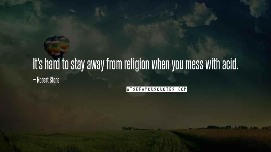 Robert Stone Quotes: It's hard to stay away from religion when you mess with acid.