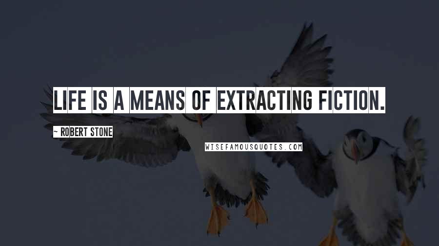 Robert Stone Quotes: Life is a means of extracting fiction.