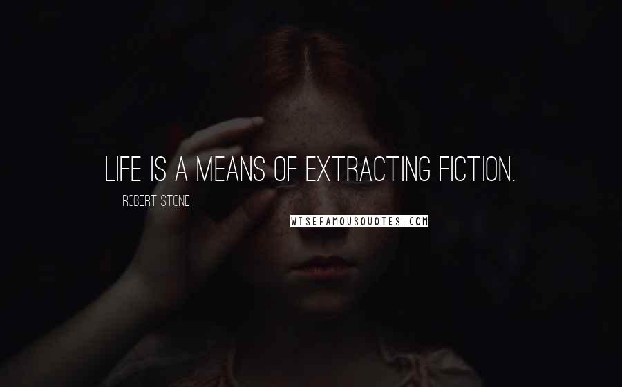 Robert Stone Quotes: Life is a means of extracting fiction.