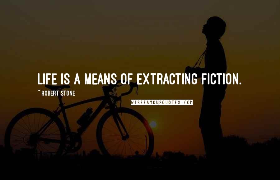 Robert Stone Quotes: Life is a means of extracting fiction.